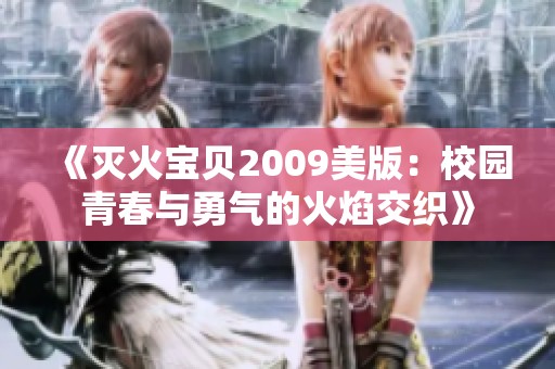 《灭火宝贝2009美版:校园青春与勇气的火焰交织》 《灭火宝贝2009美版:校园青春与勇气的火焰交织》