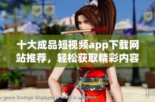 十大成品短视频app下载网站推荐，轻松获取精彩内容
