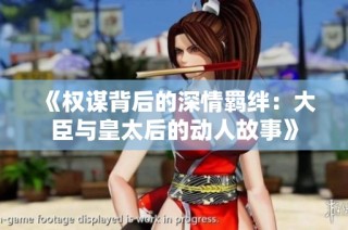 《权谋背后的深情羁绊：大臣与皇太后的动人故事》