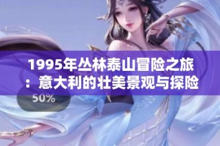 1995年丛林泰山冒险之旅：意大利的壮美景观与探险体验