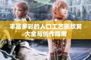 丰富多彩的人口工艺画欣赏大全与创作指南