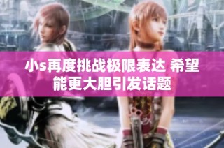 小s再度挑战极限表达 希望能更大胆引发话题