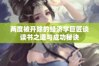 两度被开除的经济学巨匠谈读书之道与成功秘诀