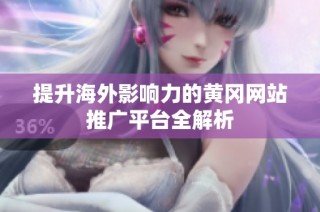 提升海外影响力的黄冈网站推广平台全解析