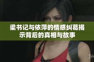 梁书记与依萍的情感纠葛揭示背后的真相与故事