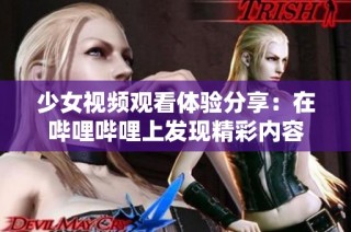 少女视频观看体验分享：在哔哩哔哩上发现精彩内容