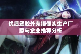 优质塑胶外壳摄像头生产厂家与企业推荐分析