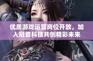 优质游戏运营岗位开放，加入冠普科技共创精彩未来