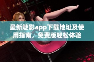 最新魅影app下载地址及使用指南，免费版轻松体验