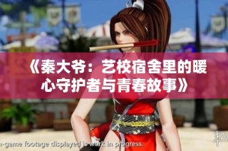 《秦大爷：艺校宿舍里的暖心守护者与青春故事》