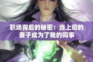 职场背后的秘密：当上司的妻子成为了我的同事