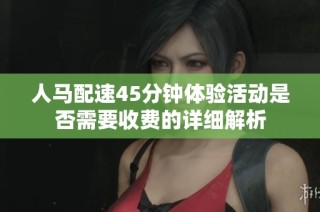 人马配速45分钟体验活动是否需要收费的详细解析