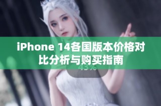 iPhone 14各国版本价格对比分析与购买指南