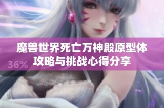 魔兽世界死亡万神殿原型体攻略与挑战心得分享