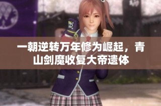 一朝逆转万年修为崛起，青山剑魔收复大帝遗体