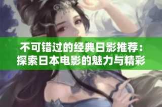 不可错过的经典日影推荐：探索日本电影的魅力与精彩