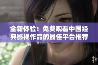 全新体验：免费观看中国经典影视作品的最佳平台推荐