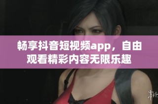 畅享抖音短视频app，自由观看精彩内容无限乐趣