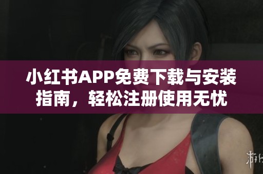 小红书APP免费下载与安装指南，轻松注册使用无忧