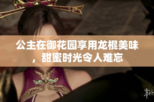 公主在御花园享用龙棍美味，甜蜜时光令人难忘