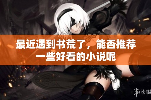 最近遇到书荒了，能否推荐一些好看的小说呢