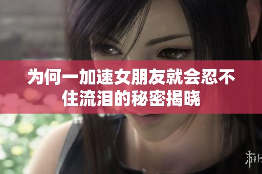 为何一加速女朋友就会忍不住流泪的秘密揭晓
