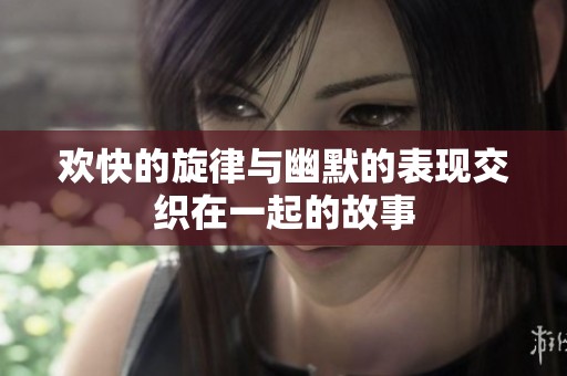 欢快的旋律与幽默的表现交织在一起的故事