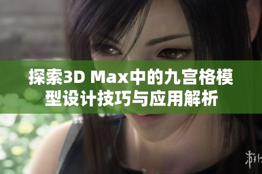 探索3D Max中的九宫格模型设计技巧与应用解析