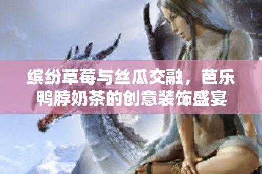 缤纷草莓与丝瓜交融，芭乐鸭脖奶茶的创意装饰盛宴