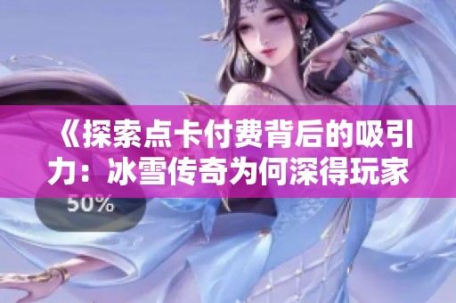 《探索点卡付费背后的吸引力：冰雪传奇为何深得玩家心》