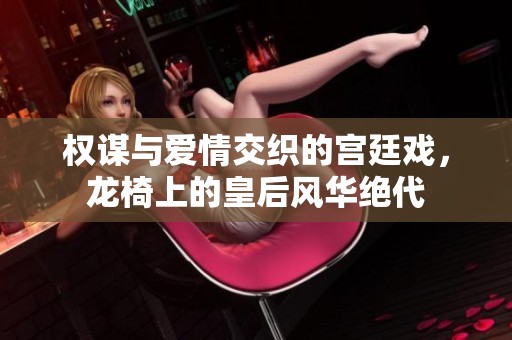权谋与爱情交织的宫廷戏，龙椅上的皇后风华绝代