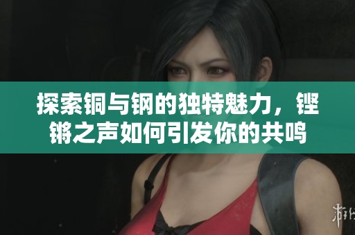 探索铜与钢的独特魅力，铿锵之声如何引发你的共鸣