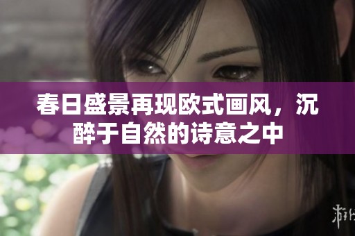 春日盛景再现欧式画风，沉醉于自然的诗意之中