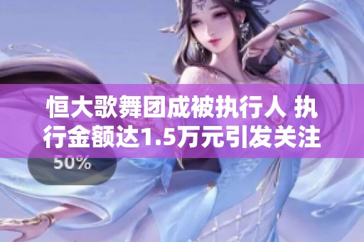 恒大歌舞团成被执行人 执行金额达1.5万元引发关注