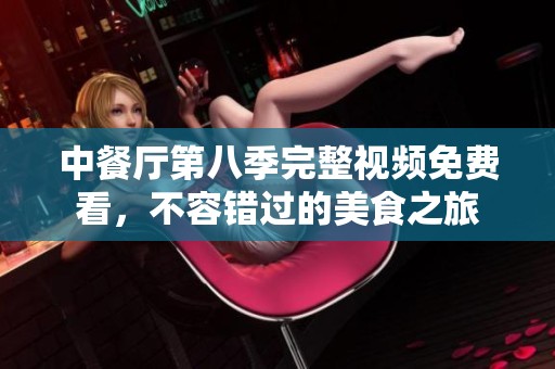 中餐厅第八季完整视频免费看，不容错过的美食之旅