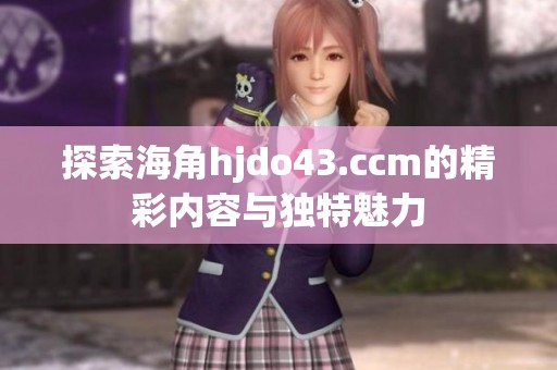 探索海角hjdo43.ccm的精彩内容与独特魅力
