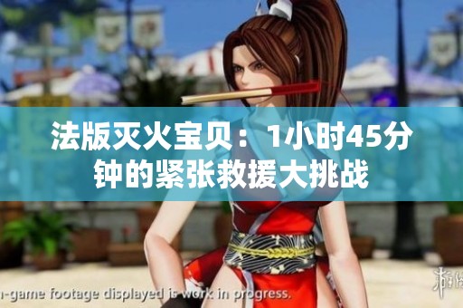 法版灭火宝贝：1小时45分钟的紧张救援大挑战