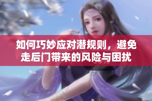 如何巧妙应对潜规则，避免走后门带来的风险与困扰