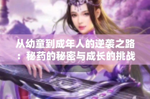 从幼童到成年人的逆袭之路：秘药的秘密与成长的挑战