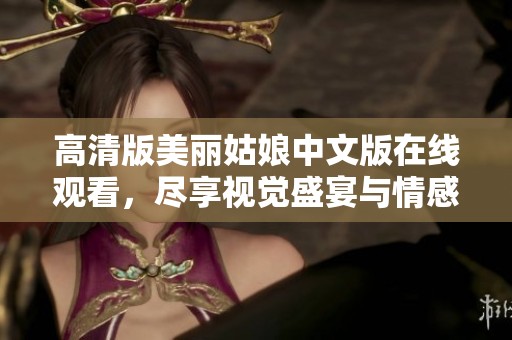 高清版美丽姑娘中文版在线观看，尽享视觉盛宴与情感体验