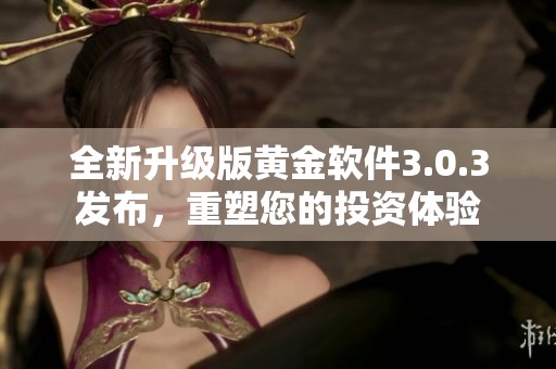 全新升级版黄金软件3.0.3发布，重塑您的投资体验