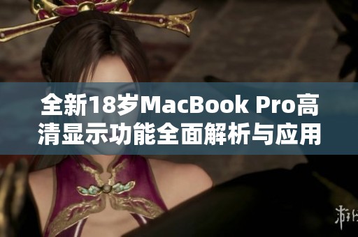 全新18岁MacBook Pro高清显示功能全面解析与应用体验