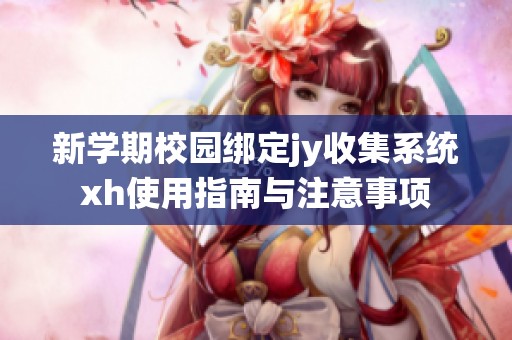 新学期校园绑定jy收集系统xh使用指南与注意事项