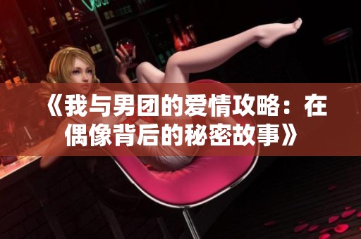 《我与男团的爱情攻略：在偶像背后的秘密故事》