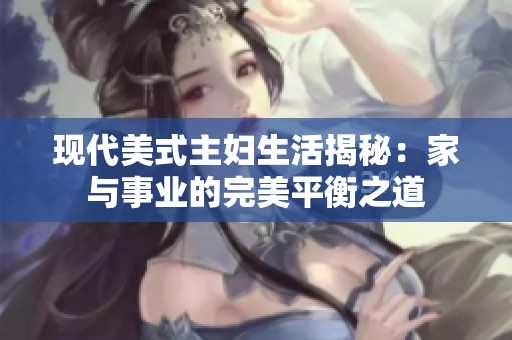 现代美式主妇生活揭秘：家与事业的完美平衡之道
