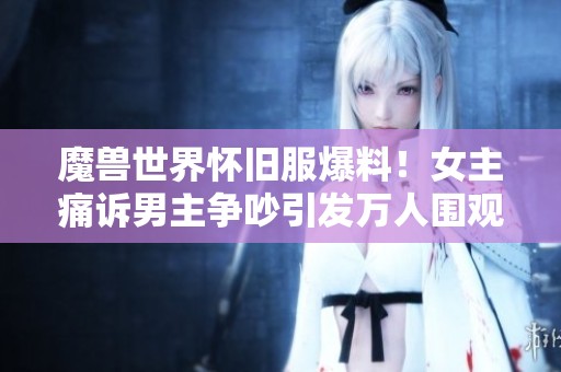 魔兽世界怀旧服爆料！女主痛诉男主争吵引发万人围观