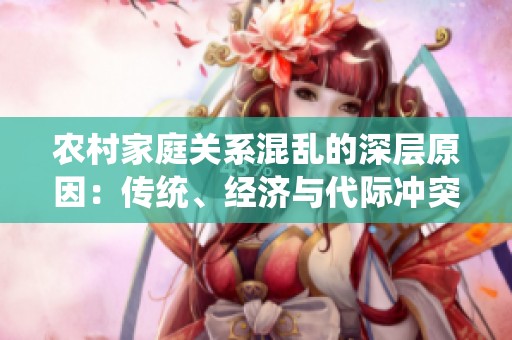 农村家庭关系混乱的深层原因：传统、经济与代际冲突的交织