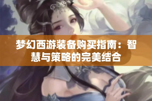 梦幻西游装备购买指南：智慧与策略的完美结合