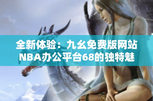 全新体验：九幺免费版网站NBA办公平台68的独特魅力解析