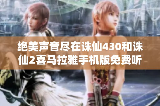 绝美声音尽在诛仙430和诛仙2喜马拉雅手机版免费听